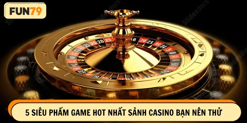 5 siêu phẩm game hot nhất sảnh casino bạn nên thử