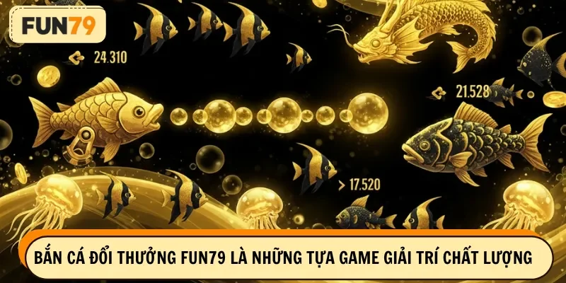 Bắn cá đổi thưởng FUN79 là những tựa game giải trí chất lượng