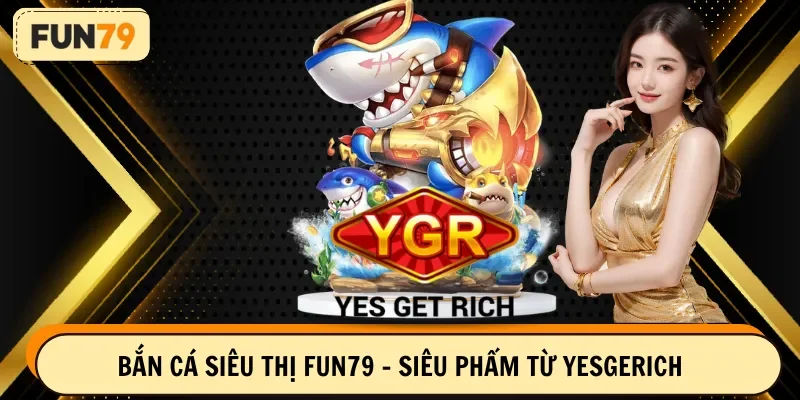 Bắn cá siêu thị FUN79 - Siêu phẩm từ YesGetRich