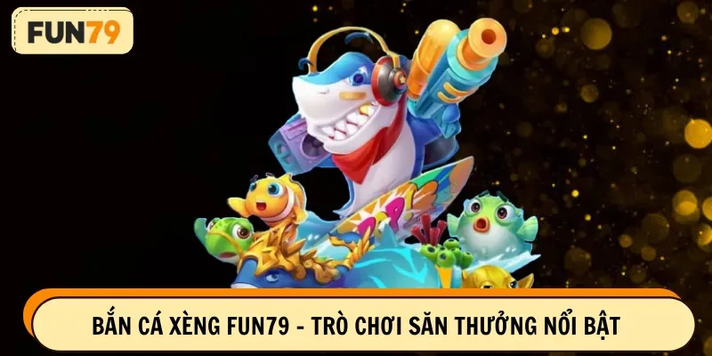 Bắn cá xèng FUN79 - Trò chơi săn thưởng nổi bật