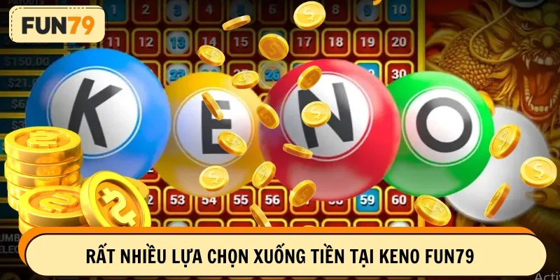 Bạn sẽ có rất nhiều lựa chọn xuống tiền tại Keno FUN79
