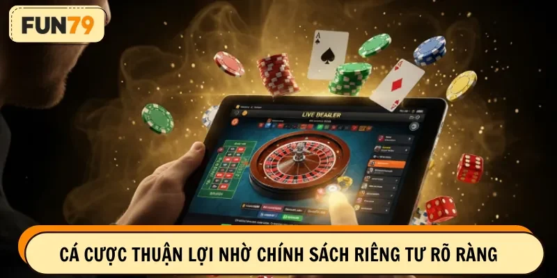 Cá cược thuận lợi nhờ chính sách riêng tư rõ ràng