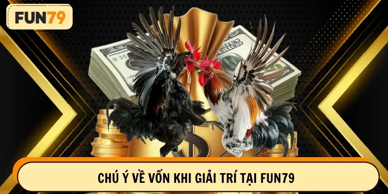 Chú ý về vốn khi giải trí tại Fun79