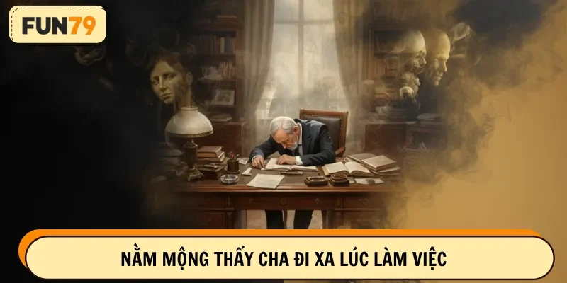 Nằm mộng thấy cha đi xa lúc làm việc
